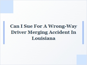 Suing for Wrong-Way Merging Accidents in Louisiana