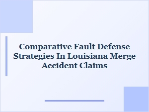 Louisiana Merge Accident & Comparative Fault Defense